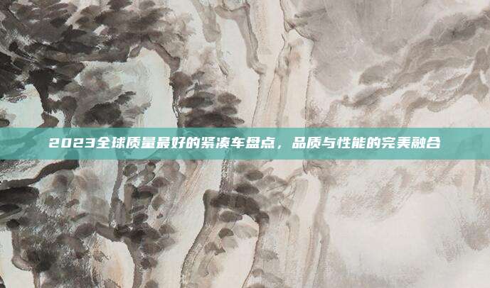 2023全球质量最好的紧凑车盘点,品质与性能的完美融合