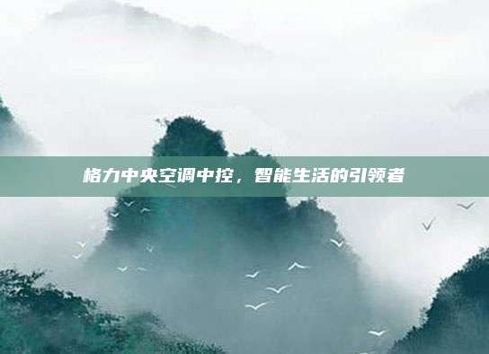 格力中央空调中控,智能生活的引领者