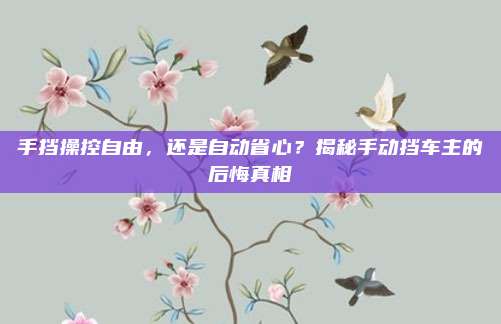 手挡操控自由,还是自动省心?揭秘手动挡车主的后悔真相