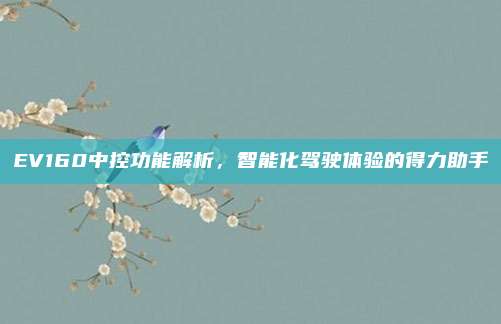 EV160中控功能解析,智能化驾驶体验的得力助手
