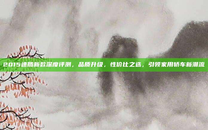 2015速腾新款深度评测，品质升级，性价比之选，引领家用轿车新潮流