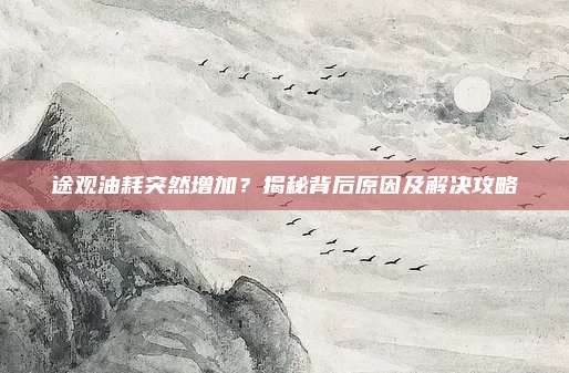 途观油耗突然增加?揭秘背后原因及解决攻略
