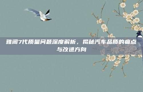 雅阁7代质量问题深度解析,揭秘汽车品质的痛点与改进方向