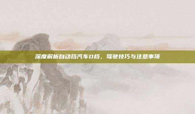 深度解析自动挡汽车D档,驾驶技巧与注意事项