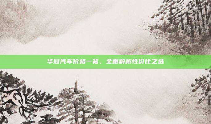 华冠汽车价格一览,全面解析性价比之选