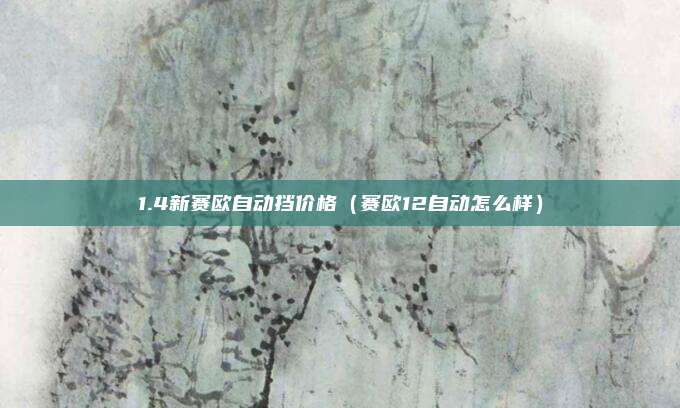 1.4新赛欧自动挡价格（赛欧12自动怎么样）