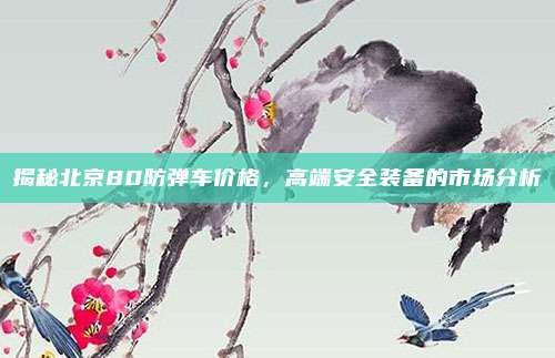 揭秘北京80防弹车价格,高端安全装备的市场分析