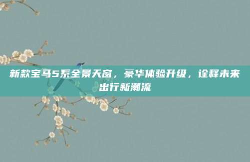 新款宝马5系全景天窗,豪华体验升级,诠释未来出行新潮流