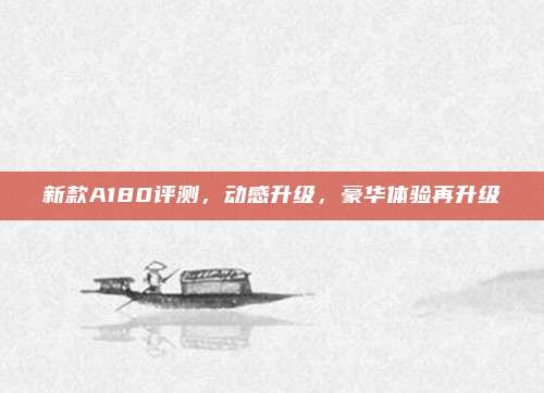 新款A180评测,动感升级,豪华体验再升级