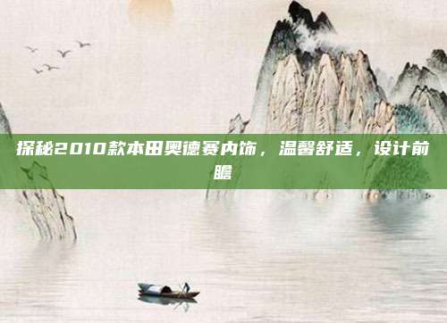 探秘2010款本田奥德赛内饰,温馨舒适,设计前瞻