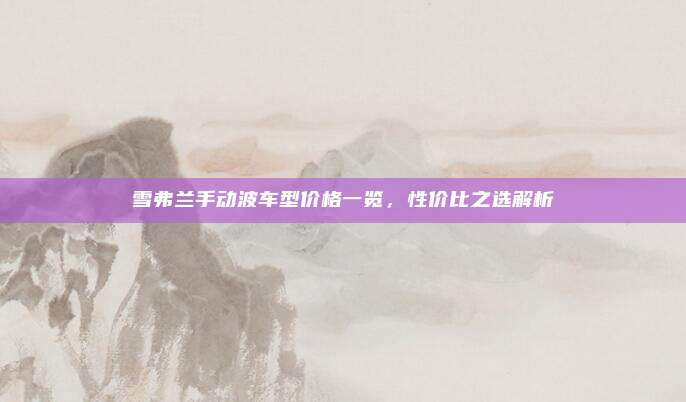 雪弗兰手动波车型价格一览,性价比之选解析
