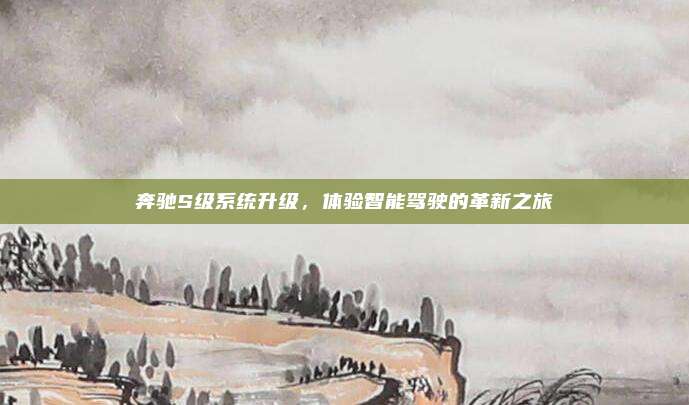 奔驰S级系统升级,体验智能驾驶的革新之旅