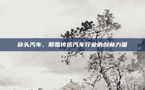 砖头汽车,颠覆传统汽车行业的创新力量
