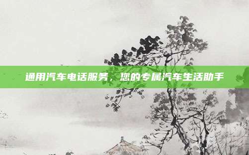 通用汽车电话服务,您的专属汽车生活助手