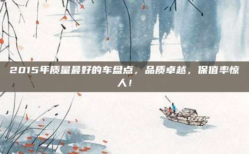 2015年质量最好的车盘点,品质卓越,保值率惊人!