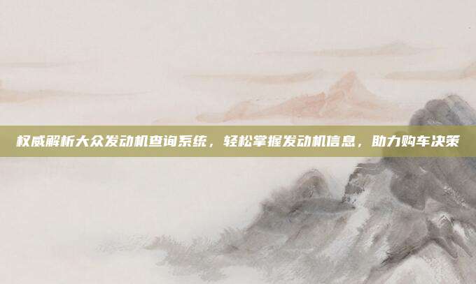 权威解析大众发动机查询系统,轻松掌握发动机信息,助力购车决策