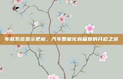 车载系统显示更新，汽车智能化新篇章的开启之旅