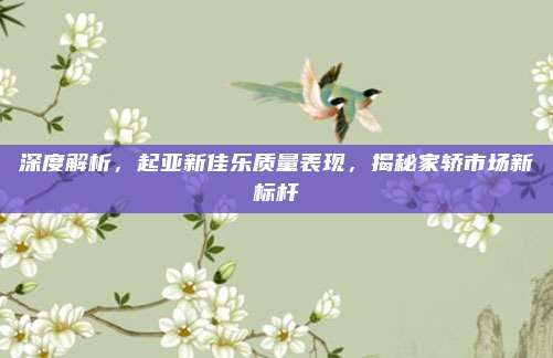 深度解析,起亚新佳乐质量表现,揭秘家轿市场新标杆