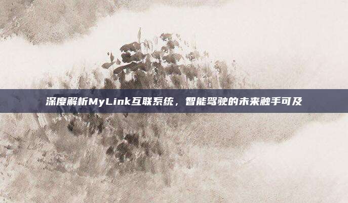 深度解析MyLink互联系统,智能驾驶的未来触手可及