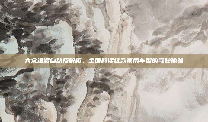 大众凌渡自动挡解析,全面解读这款家用车型的驾驶体验