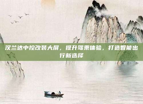 汉兰达中控改装大屏,提升驾乘体验,打造智能出行新选择