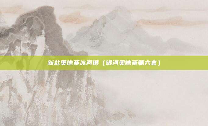 新款奥德赛冰河银（银河奥德赛第六套）