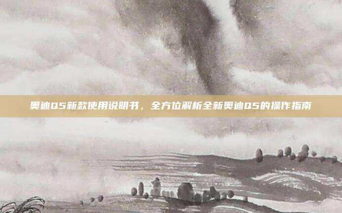 奥迪Q5新款使用说明书,全方位解析全新奥迪Q5的操作指南