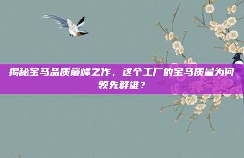 揭秘宝马品质巅峰之作,这个工厂的宝马质量为何领先群雄?