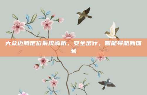 大众迈腾定位系统解析,安全出行,智能导航新体验