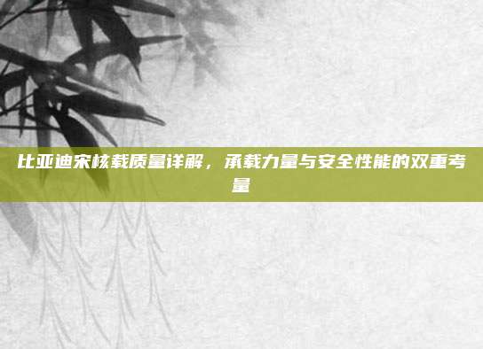 比亚迪宋核载质量详解，承载力量与安全性能的双重考量
