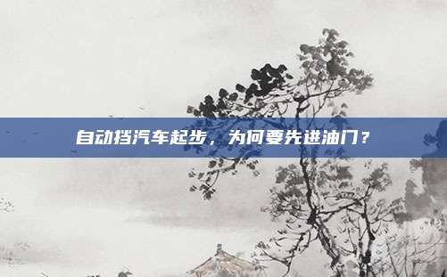 自动挡汽车起步,为何要先进油门?
