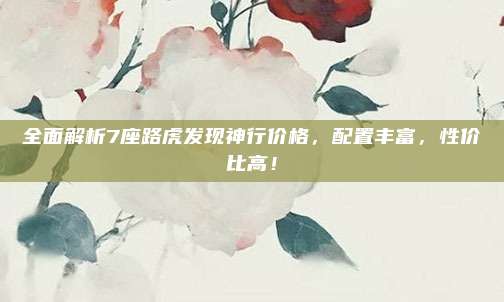 全面解析7座路虎发现神行价格,配置丰富,性价比高!