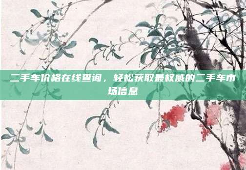 二手车价格在线查询,轻松获取最权威的二手车市场信息