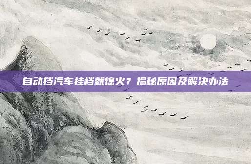 自动挡汽车挂档就熄火?揭秘原因及解决办法