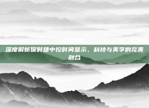 深度解析保时捷中控时间显示,科技与美学的完美融合