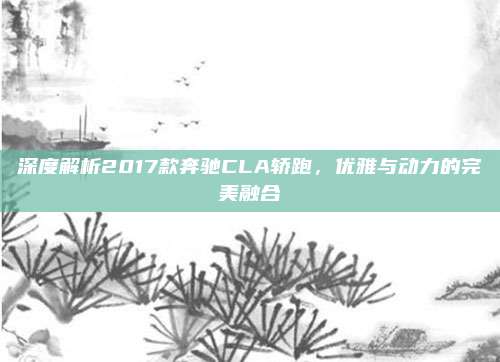 深度解析2017款奔驰CLA轿跑,优雅与动力的完美融合