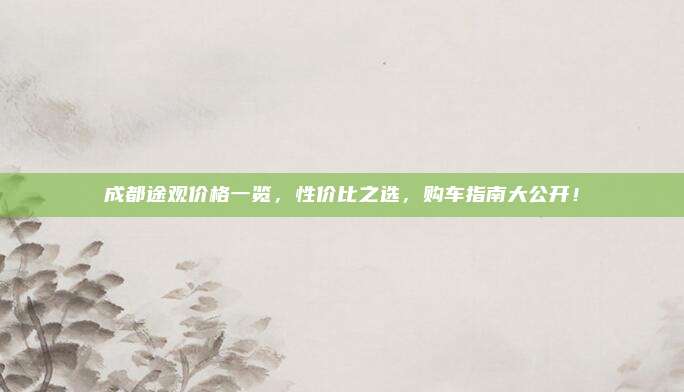 成都途观价格一览,性价比之选,购车指南大公开!