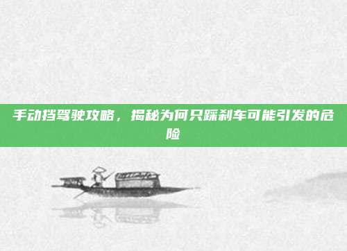 手动挡驾驶攻略,揭秘为何只踩刹车可能引发的危险