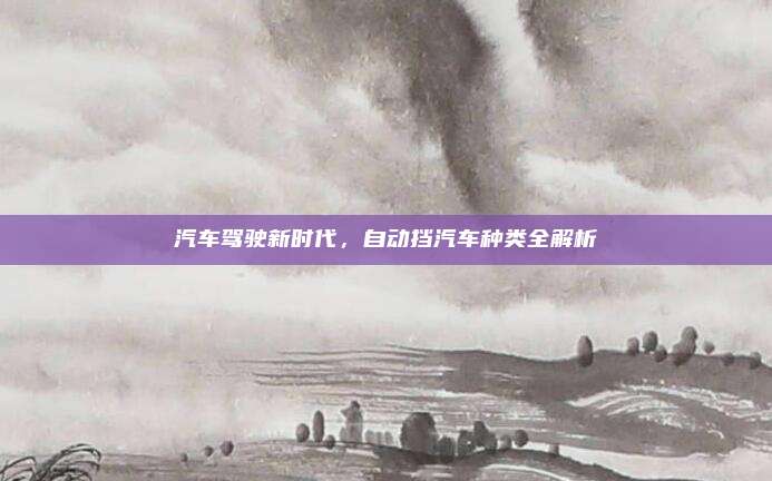 汽车驾驶新时代,自动挡汽车种类全解析