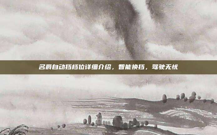 名爵自动挡档位详细介绍,智能换挡,驾驶无忧