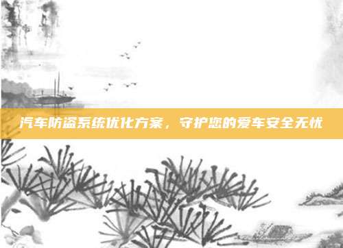 汽车防盗系统优化方案,守护您的爱车安全无忧