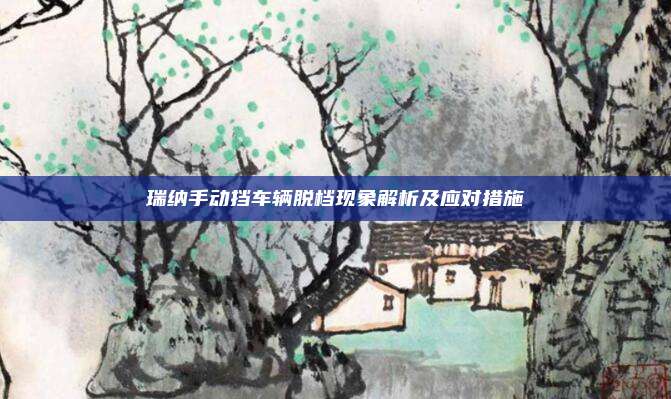 瑞纳手动挡车辆脱档现象解析及应对措施