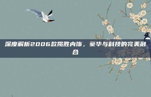 深度解析2006款揽胜内饰,豪华与科技的完美融合