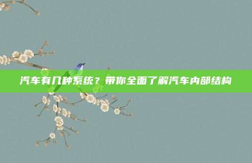 汽车有几种系统?带你全面了解汽车内部结构