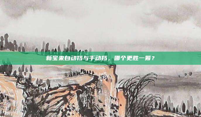 新宝来自动挡与手动挡,哪个更胜一筹?