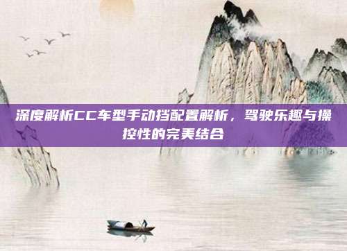深度解析CC车型手动挡配置解析,驾驶乐趣与操控性的完美结合