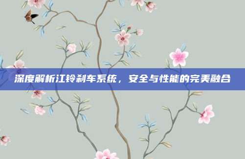 深度解析江铃刹车系统,安全与性能的完美融合