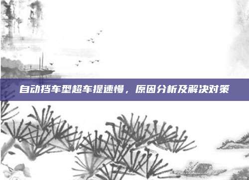 自动挡车型超车提速慢,原因分析及解决对策