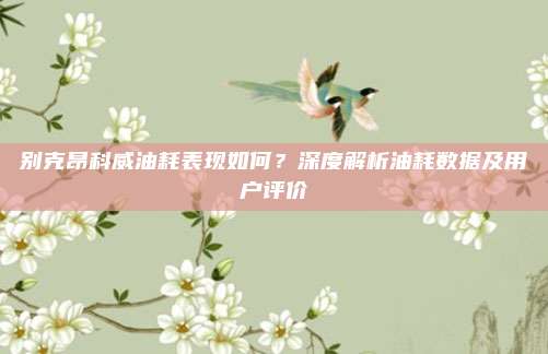 别克昂科威油耗表现如何？深度解析油耗数据及用户评价