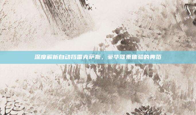 深度解析自动挡雷克萨斯,豪华驾乘体验的典范